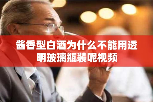 酱香型白酒为什么不能用透明玻璃瓶装呢视频