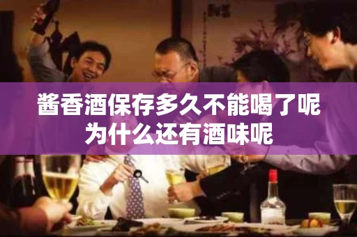 酱香酒保存多久不能喝了呢为什么还有酒味呢