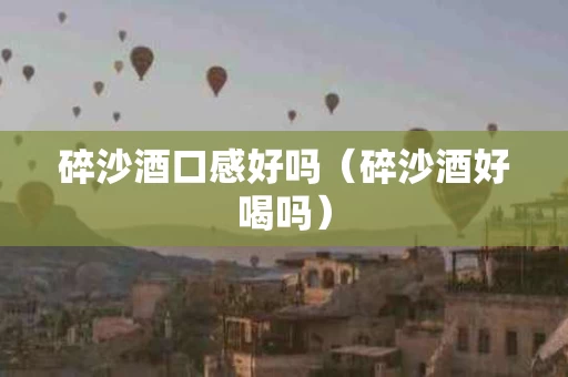 碎沙酒口感好吗（碎沙酒好喝吗）