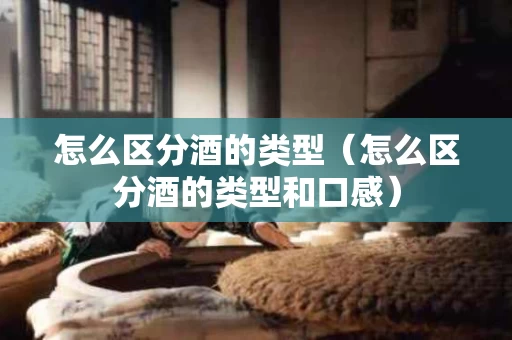 怎么区分酒的类型（怎么区分酒的类型和口感）
