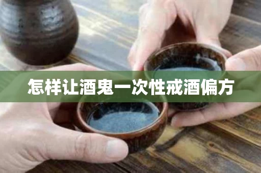 怎样让酒鬼一次性戒酒偏方