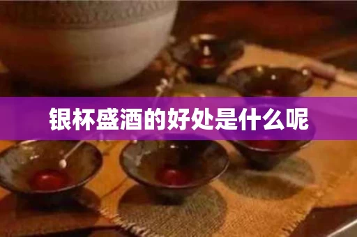银杯盛酒的好处是什么呢