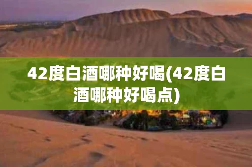 42度白酒哪种好喝(42度白酒哪种好喝点)
