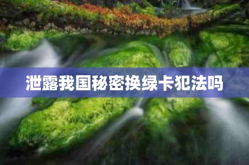泄露我国秘密换绿卡犯法吗