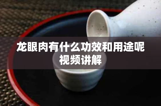龙眼肉有什么功效和用途呢视频讲解