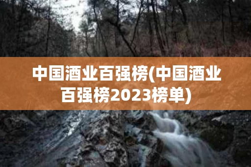 中国酒业百强榜(中国酒业百强榜2023榜单)