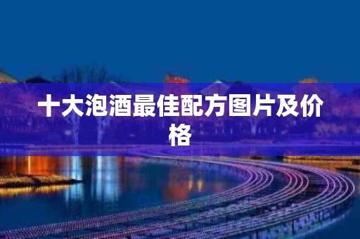 十大泡酒最佳配方图片及价格