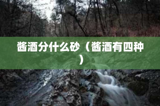 酱酒分什么砂（酱酒有四种）
