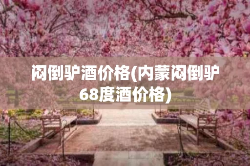 闷倒驴酒价格(内蒙闷倒驴68度酒价格)