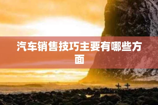 汽车销售技巧主要有哪些方面