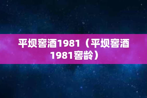 平坝窖酒1981（平坝窖酒1981窖龄）