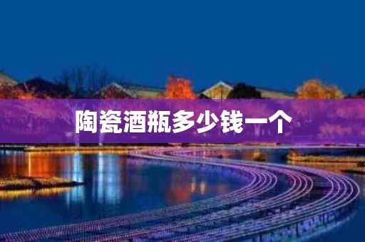 陶瓷酒瓶多少钱一个