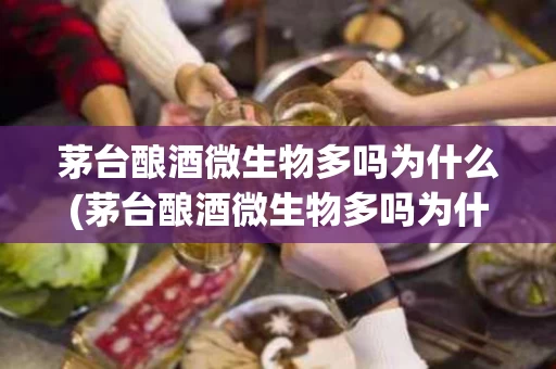 茅台酿酒微生物多吗为什么(茅台酿酒微生物多吗为什么呢)