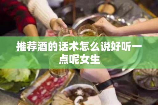 推荐酒的话术怎么说好听一点呢女生