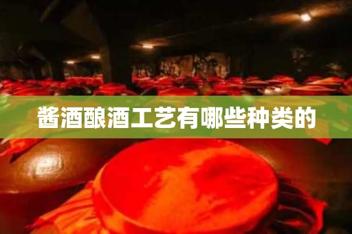 酱酒酿酒工艺有哪些种类的