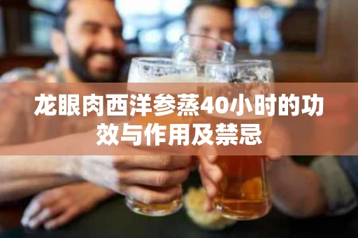 龙眼肉西洋参蒸40小时的功效与作用及禁忌