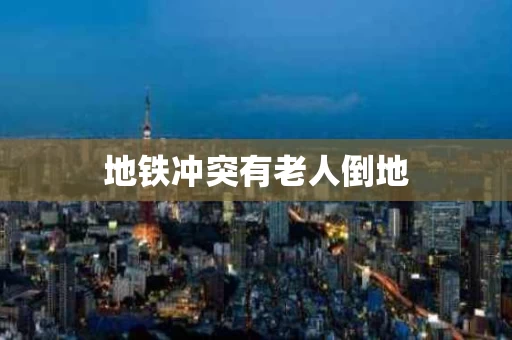 地铁冲突有老人倒地