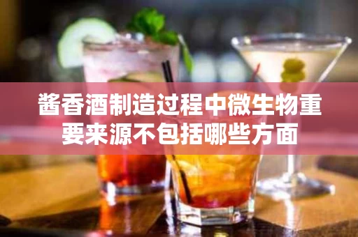 酱香酒制造过程中微生物重要来源不包括哪些方面