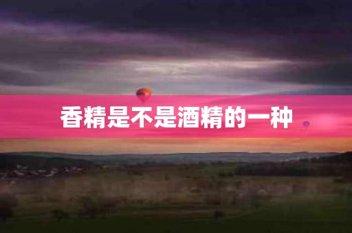 香精是不是酒精的一种