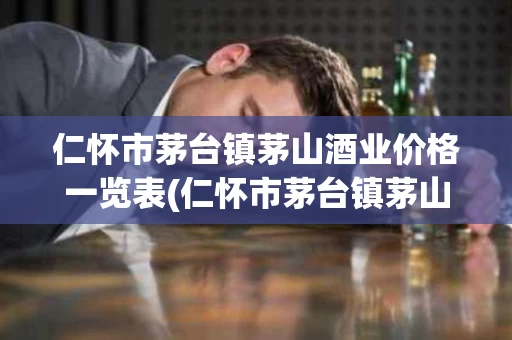 仁怀市茅台镇茅山酒业价格一览表(仁怀市茅台镇茅山酒业有限公司系列产品介绍)