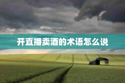 开直播卖酒的术语怎么说
