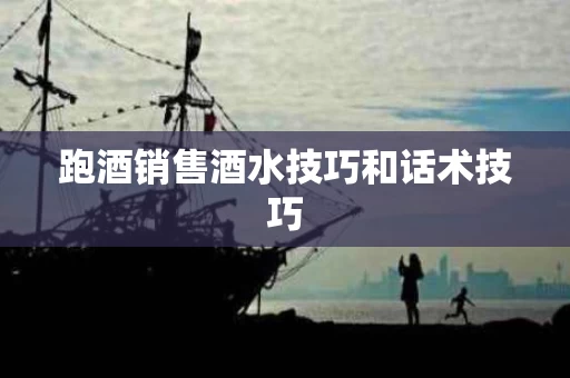 跑酒销售酒水技巧和话术技巧