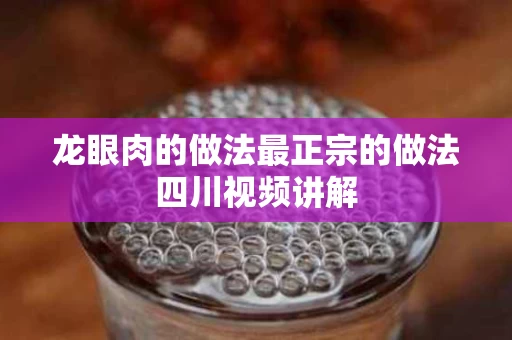 龙眼肉的做法最正宗的做法四川视频讲解