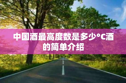 中国酒最高度数是多少°C酒的简单介绍