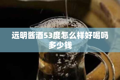 远明酱酒53度怎么样好喝吗多少钱