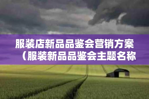 服装店新品品鉴会营销方案（服装新品品鉴会主题名称）