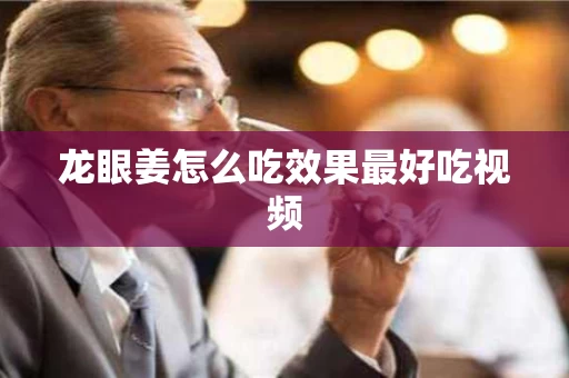 龙眼姜怎么吃效果最好吃视频