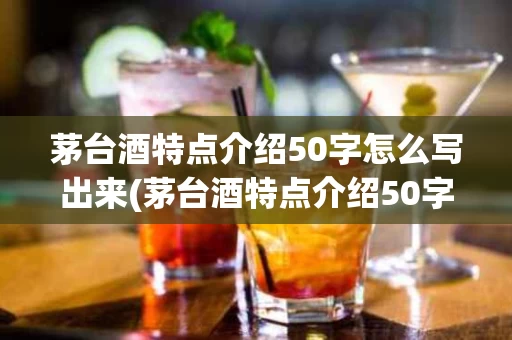 茅台酒特点介绍50字怎么写出来(茅台酒特点介绍50字怎么写出来的)