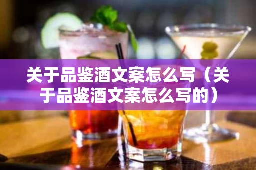 关于品鉴酒文案怎么写（关于品鉴酒文案怎么写的）