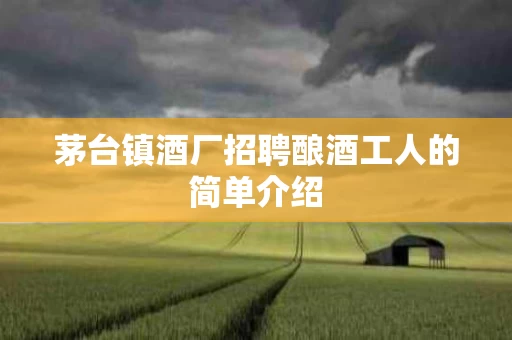 茅台镇酒厂招聘酿酒工人的简单介绍