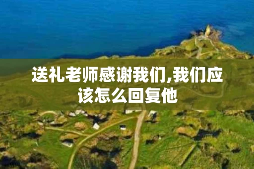 送礼老师感谢我们,我们应该怎么回复他