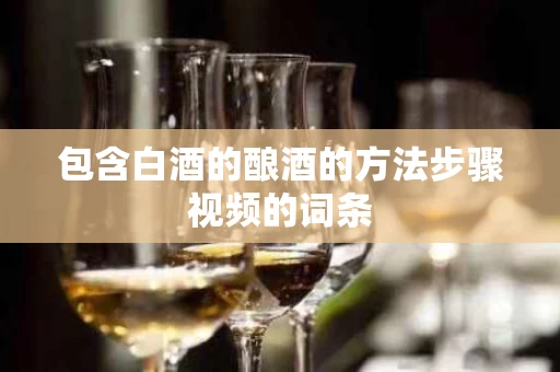 包含白酒的酿酒的方法步骤视频的词条