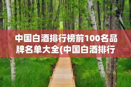 中国白酒排行榜前100名品牌名单大全(中国白酒排行榜前100名品牌名单大全及图片)