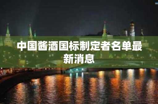 中国酱酒国标制定者名单最新消息
