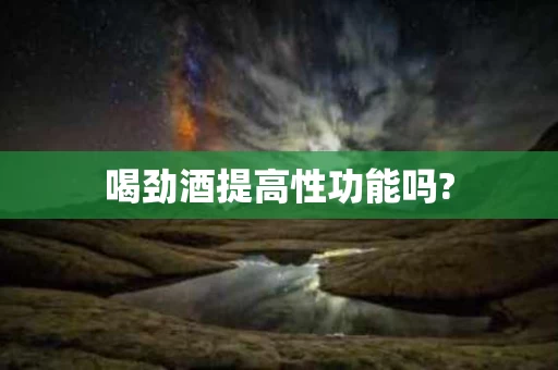 喝劲酒提高性功能吗?