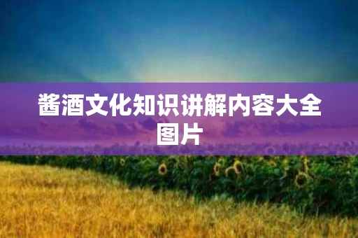 酱酒文化知识讲解内容大全图片