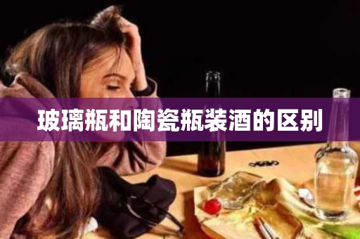 玻璃瓶和陶瓷瓶装酒的区别