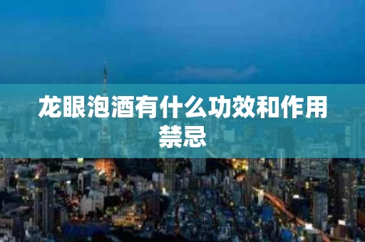 龙眼泡酒有什么功效和作用禁忌