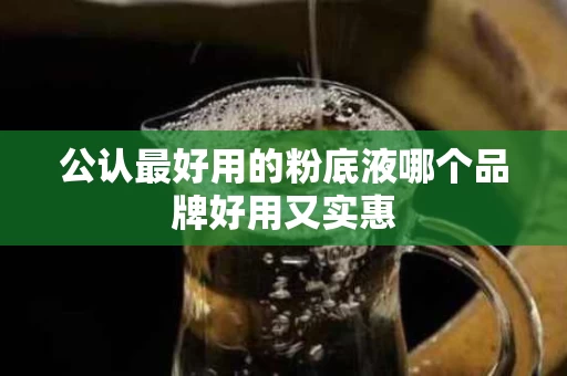 公认最好用的粉底液哪个品牌好用又实惠