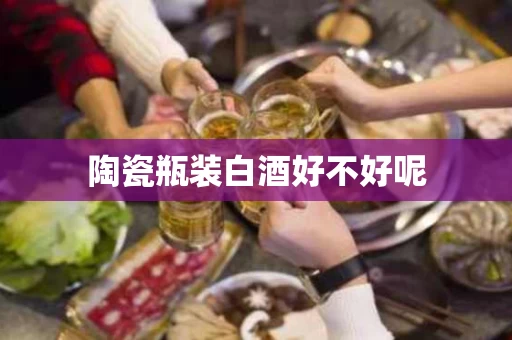 陶瓷瓶装白酒好不好呢