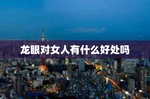 龙眼对女人有什么好处吗