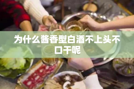 为什么酱香型白酒不上头不口干呢