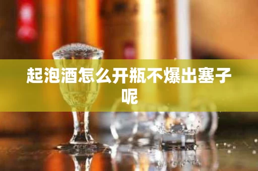 起泡酒怎么开瓶不爆出塞子呢