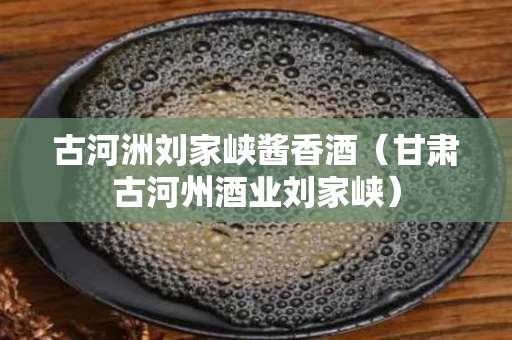古河洲刘家峡酱香酒（甘肃古河州酒业刘家峡）