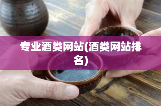 专业酒类网站(酒类网站排名)