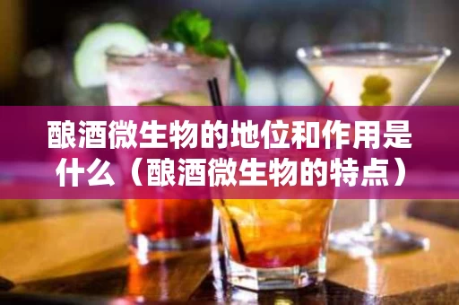 酿酒微生物的地位和作用是什么（酿酒微生物的特点）